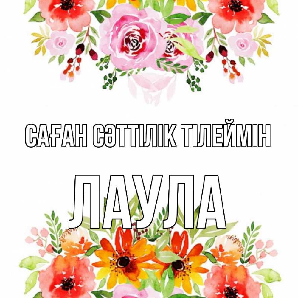 Күн сайын ашық хат с именем, ЛАУЛА Саған сәттілік тілеймін открытка с цветами акварелью Онлайн тегін жүктеп алу тілектері бар керемет карта 