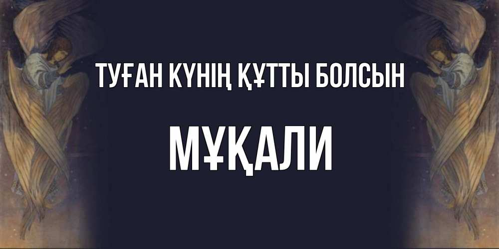 Күн сайын ашық хат с именем, МҰҚАЛИ Туған күнің құтты болсын день ангела Онлайн тегін жүктеп алу тілектері бар керемет карта 