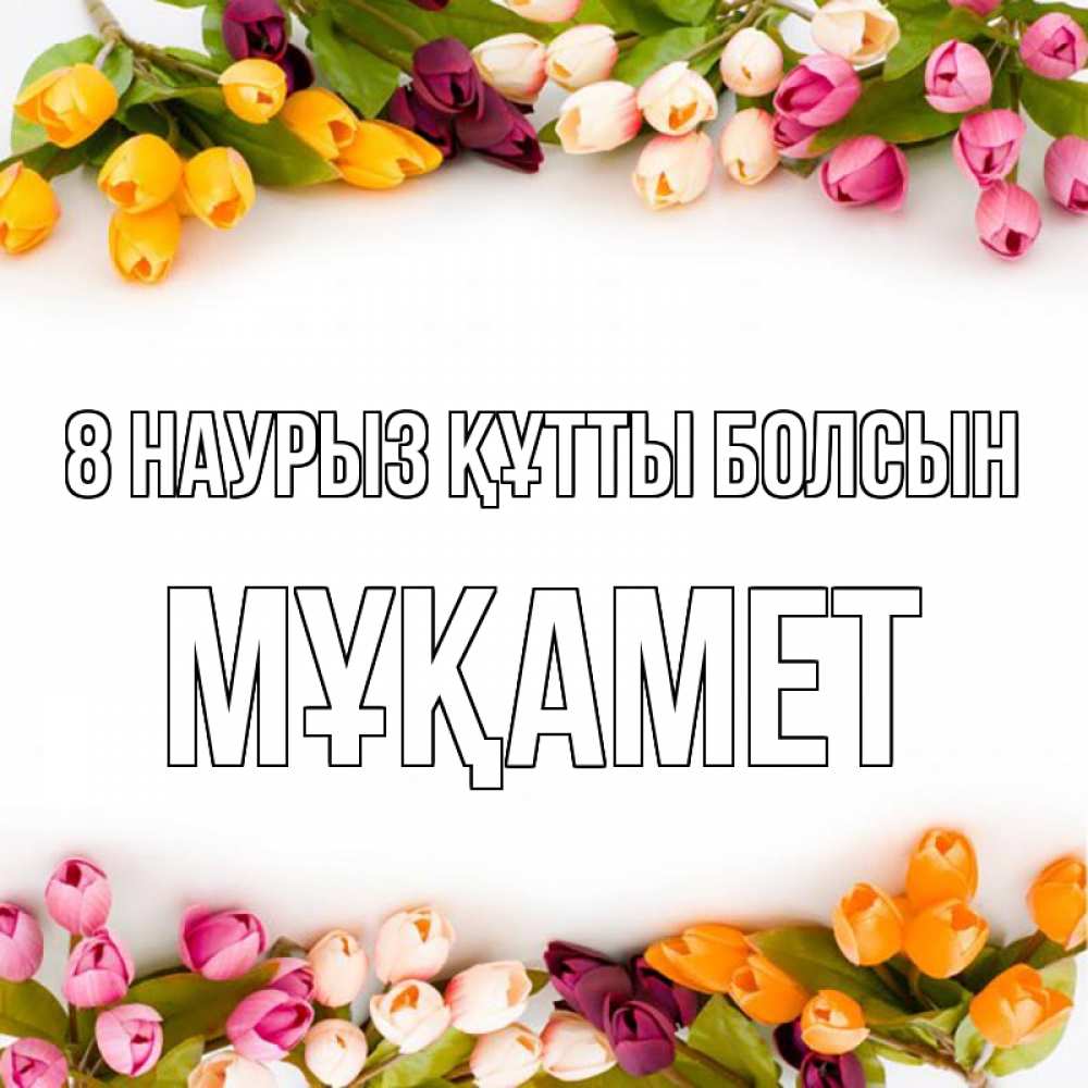 Күн сайын ашық хат с именем, МҰҚАМЕТ 8 наурыз құтты болсын весна март Онлайн тегін жүктеп алу тілектері бар керемет карта 