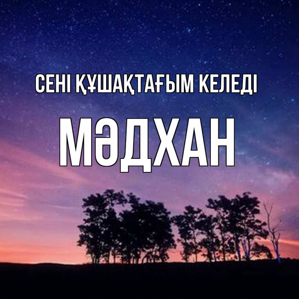 Күн сайын ашық хат с именем, МӘДХАН сені құшақтағым келеді силуэты деревьев Онлайн тегін жүктеп алу тілектері бар керемет карта 
