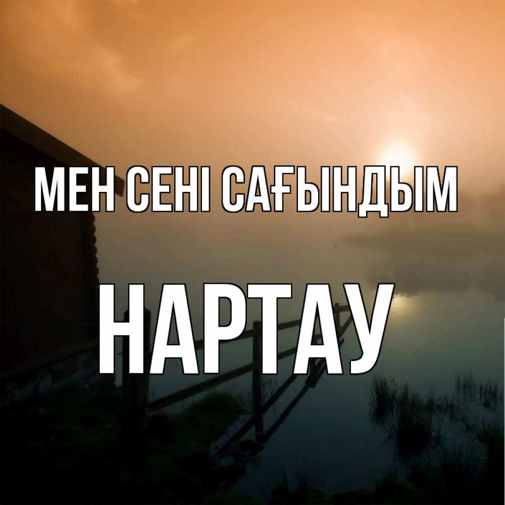 Күн сайын ашық хат с именем, НАРТАУ Мен сені сағындым приходи ко мне на чай Онлайн тегін жүктеп алу тілектері бар керемет карта 