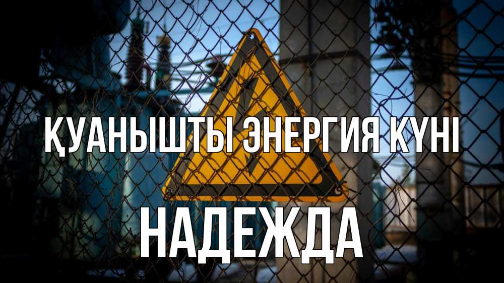 Күн сайын ашық хат с именем, Надежда Қуанышты энергия күні трансформаторная подстанция Онлайн тегін жүктеп алу тілектері бар керемет карта 