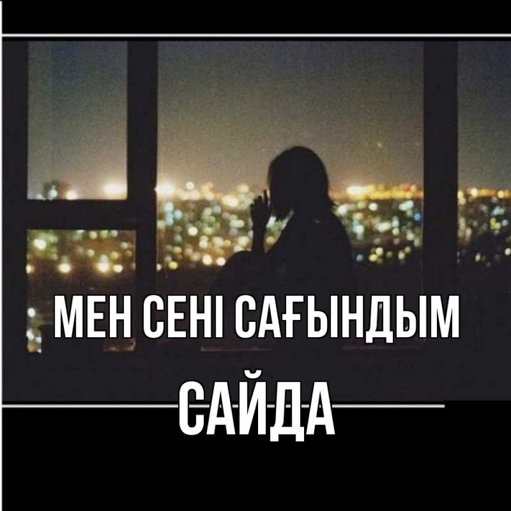 Күн сайын ашық хат с именем, САЙДА Мен сені сағындым у окна Онлайн тегін жүктеп алу тілектері бар керемет карта 