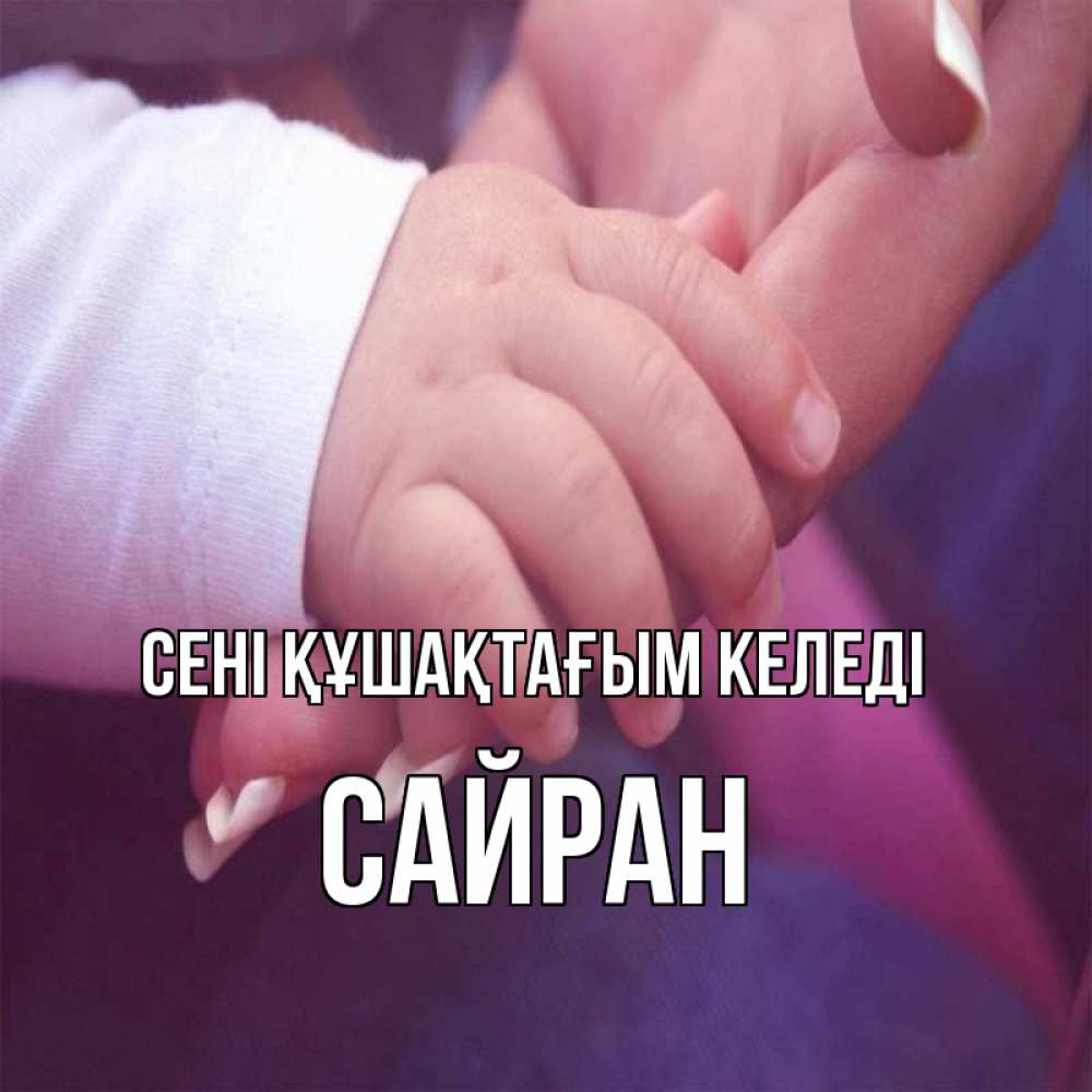 Күн сайын ашық хат с именем, САЙРАН сені құшақтағым келеді мама с ребенком Онлайн тегін жүктеп алу тілектері бар керемет карта 