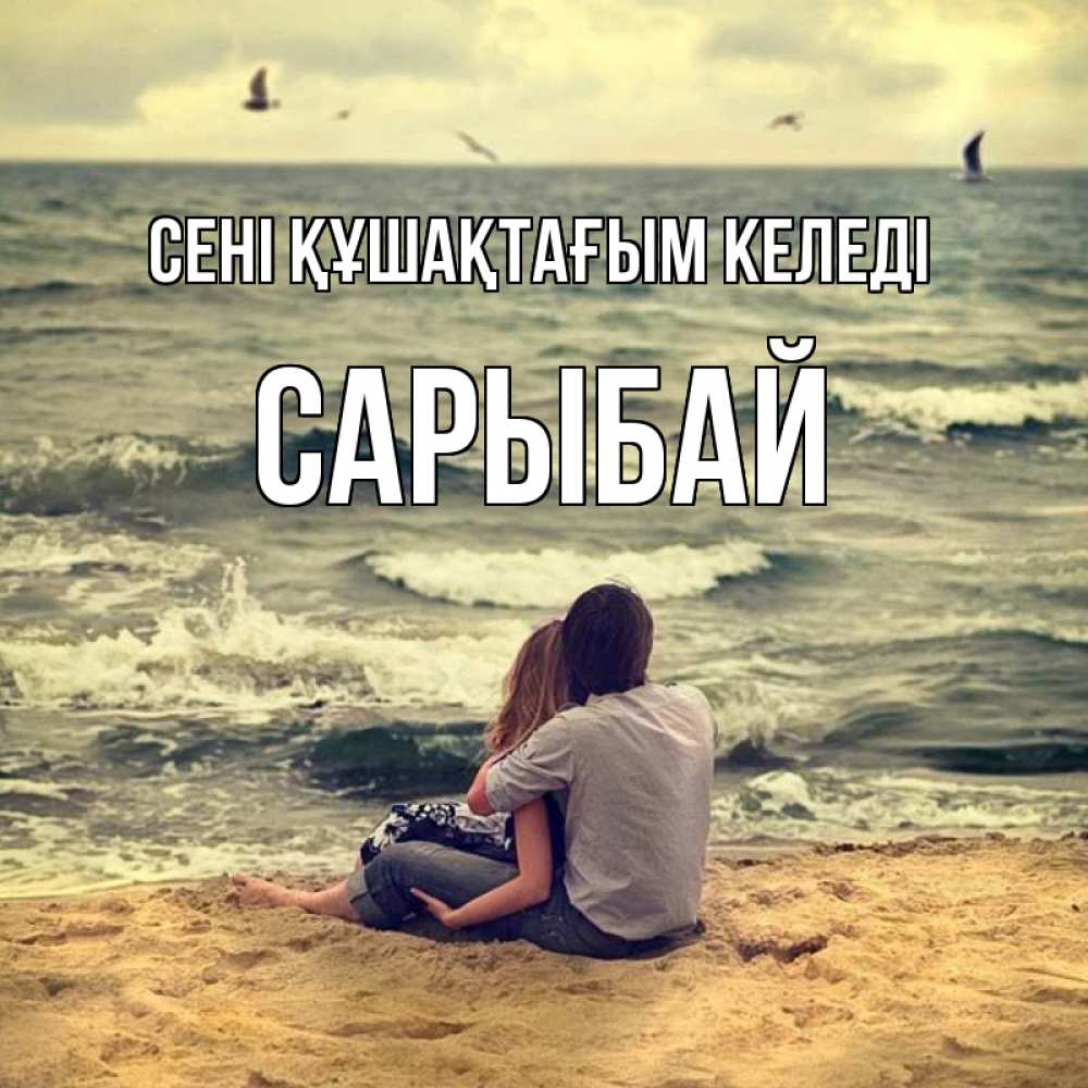 Күн сайын ашық хат с именем, САРЫБАЙ сені құшақтағым келеді возлюбленные на песочке Онлайн тегін жүктеп алу тілектері бар керемет карта 