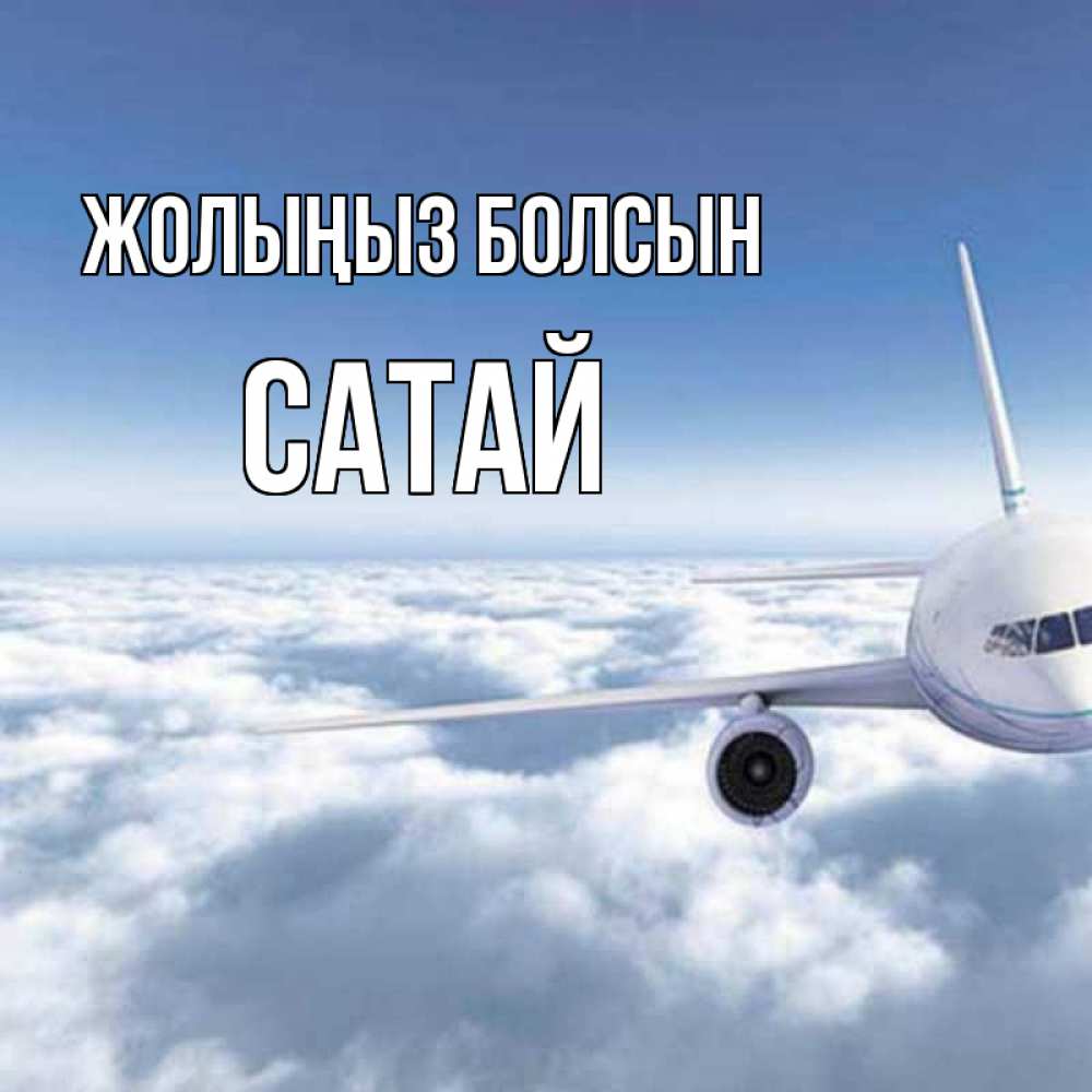 Күн сайын ашық хат с именем, САТАЙ Жолыңыз болсын белые облака и половина самолета Онлайн тегін жүктеп алу тілектері бар керемет карта 