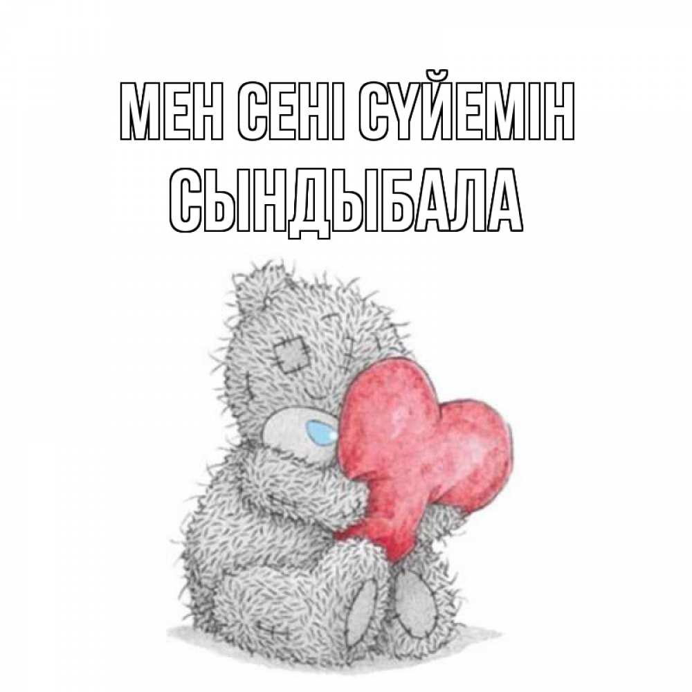 Күн сайын ашық хат с именем, СЫНДЫБАЛА Мен сені сүйемін открытка для любимой девушки или парня с медвежонком Тедди Онлайн тегін жүктеп алу тілектері бар керемет карта 