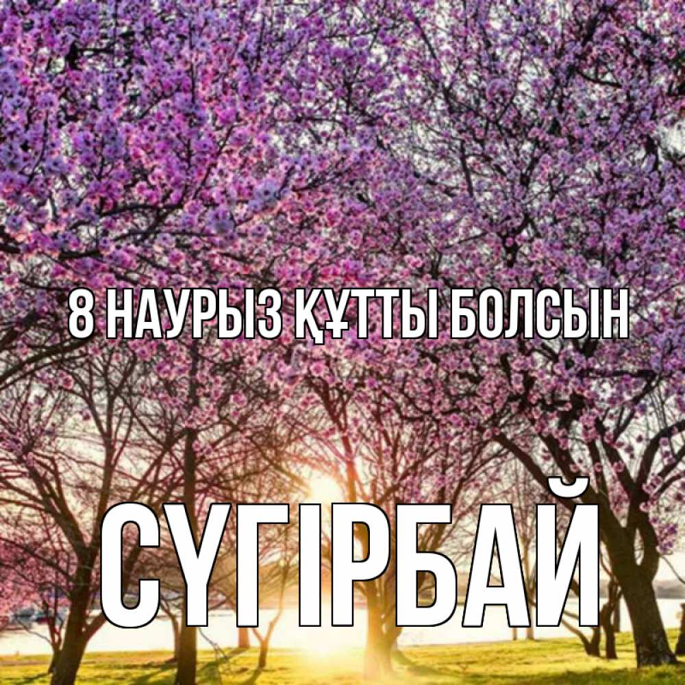 Күн сайын ашық хат с именем, СҮГІРБАЙ 8 наурыз құтты болсын международный женский день Онлайн тегін жүктеп алу тілектері бар керемет карта 