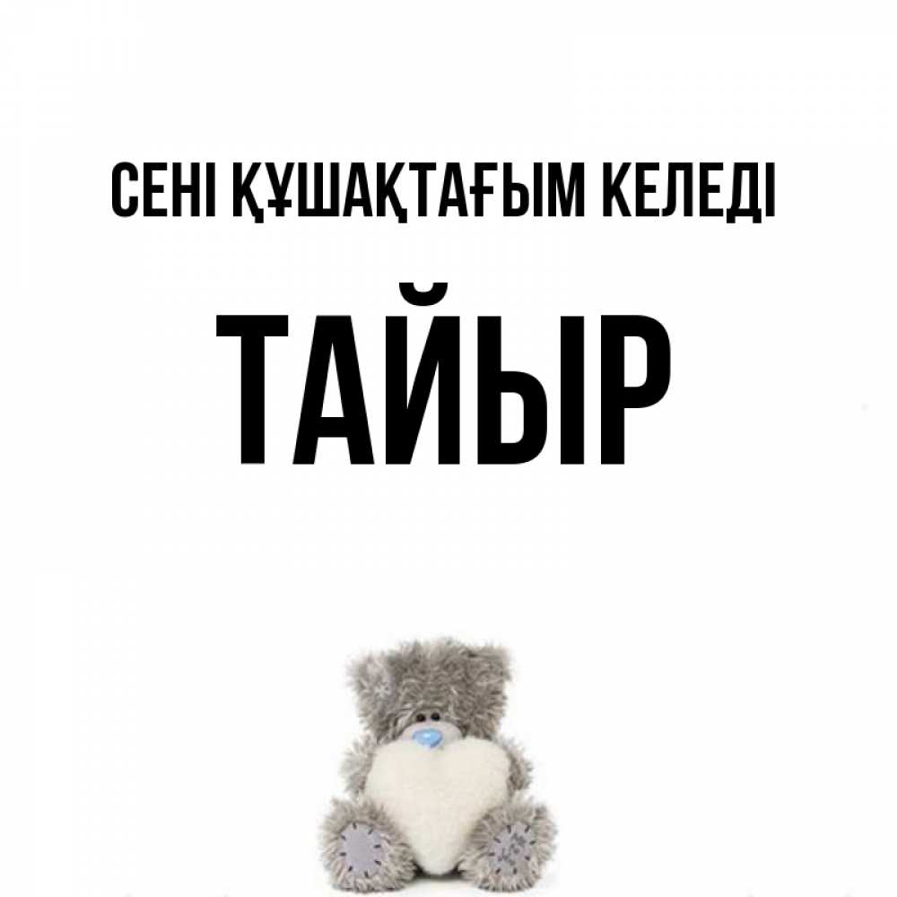 Күн сайын ашық хат с именем, ТАЙЫР сені құшақтағым келеді медвежонок с сердечком белого цвета Онлайн тегін жүктеп алу тілектері бар керемет карта 