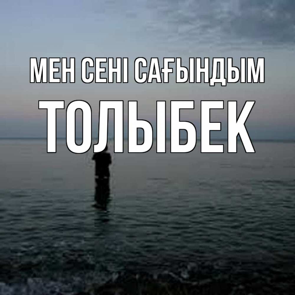 Күн сайын ашық хат с именем, ТОЛЫБЕК Мен сені сағындым скука Онлайн тегін жүктеп алу тілектері бар керемет карта 