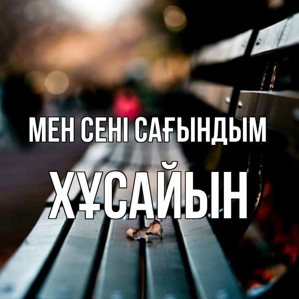 Күн сайын ашық хат с именем, ХҰСАЙЫН Мен сені сағындым приходи скорее Онлайн тегін жүктеп алу тілектері бар керемет карта 
