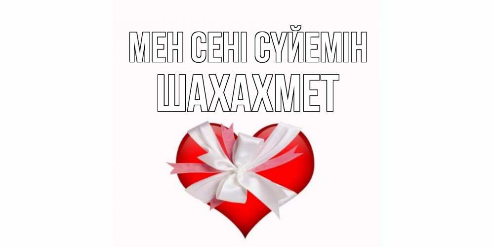 Күн сайын ашық хат с именем, ШАХАХМЕТ Мен сені сүйемін сердце, ленты, бантик Онлайн тегін жүктеп алу тілектері бар керемет карта 