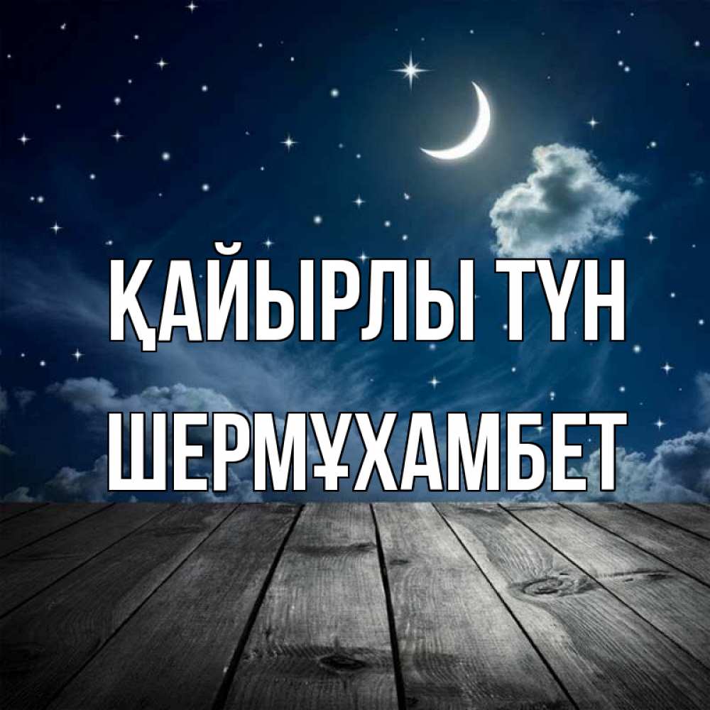 Күн сайын ашық хат с именем, ШЕРМҰХАМБЕТ Қайырлы түн месяц и звезда Онлайн тегін жүктеп алу тілектері бар керемет карта 