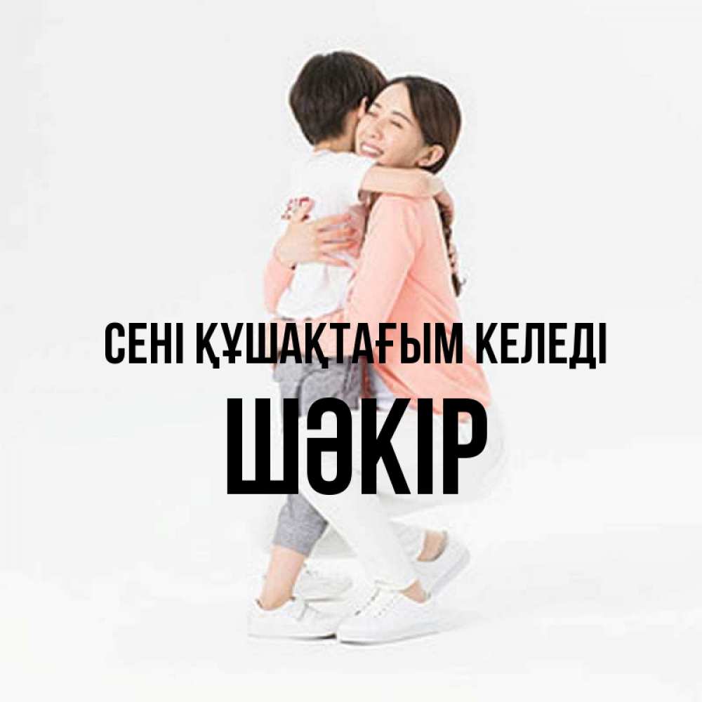 Күн сайын ашық хат с именем, ШӘКІР сені құшақтағым келеді соскучилась по сыну Онлайн тегін жүктеп алу тілектері бар керемет карта 