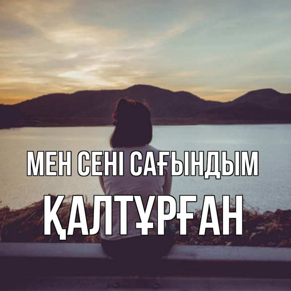 Күн сайын ашық хат с именем, ҚАЛТҰРҒАН Мен сені сағындым я уже соскучилась Онлайн тегін жүктеп алу тілектері бар керемет карта 