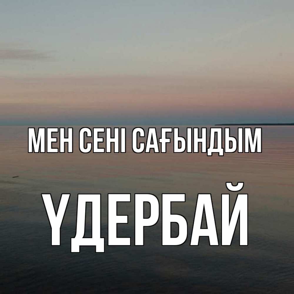Күн сайын ашық хат с именем, ҮДЕРБАЙ Мен сені сағындым пусто Онлайн тегін жүктеп алу тілектері бар керемет карта 