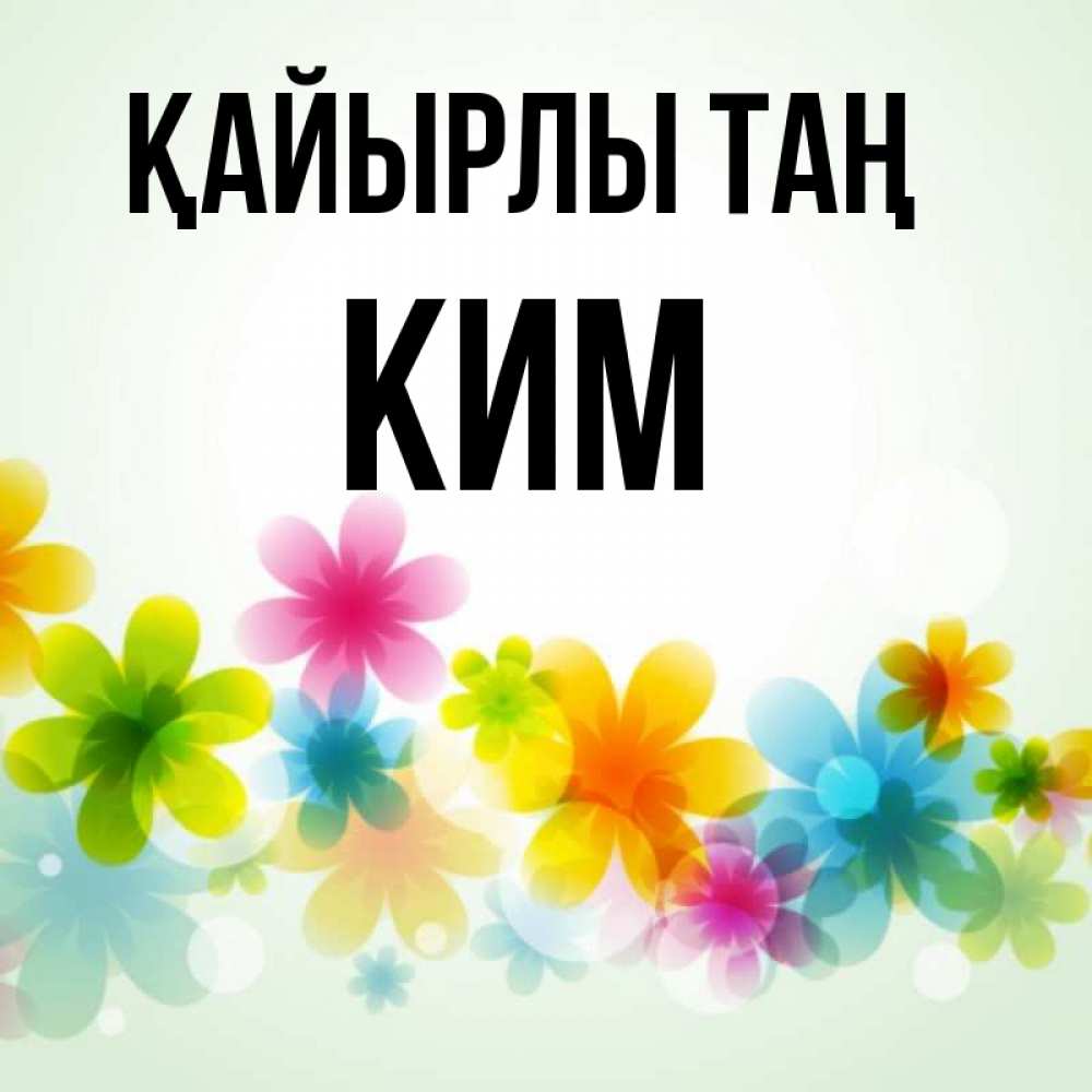 Күн сайын ашық хат с именем, Ким Қайырлы таң позитивные цветочки Онлайн тегін жүктеп алу тілектері бар керемет карта 