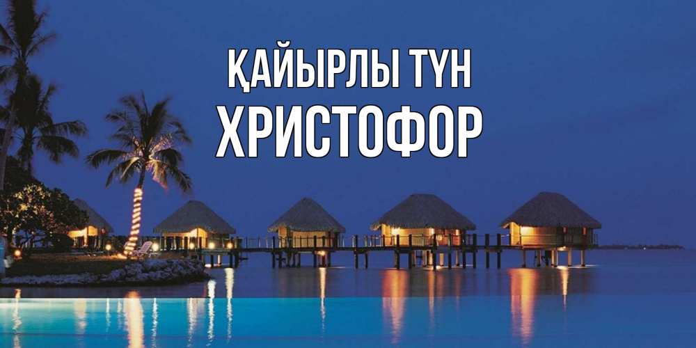 Күн сайын ашық хат с именем, Христофор Қайырлы түн морское пожелание сладких снов Онлайн тегін жүктеп алу тілектері бар керемет карта 