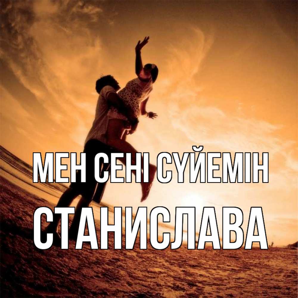 Күн сайын ашық хат с именем, Станислава Мен сені сүйемін парень держит девушку Онлайн тегін жүктеп алу тілектері бар керемет карта 