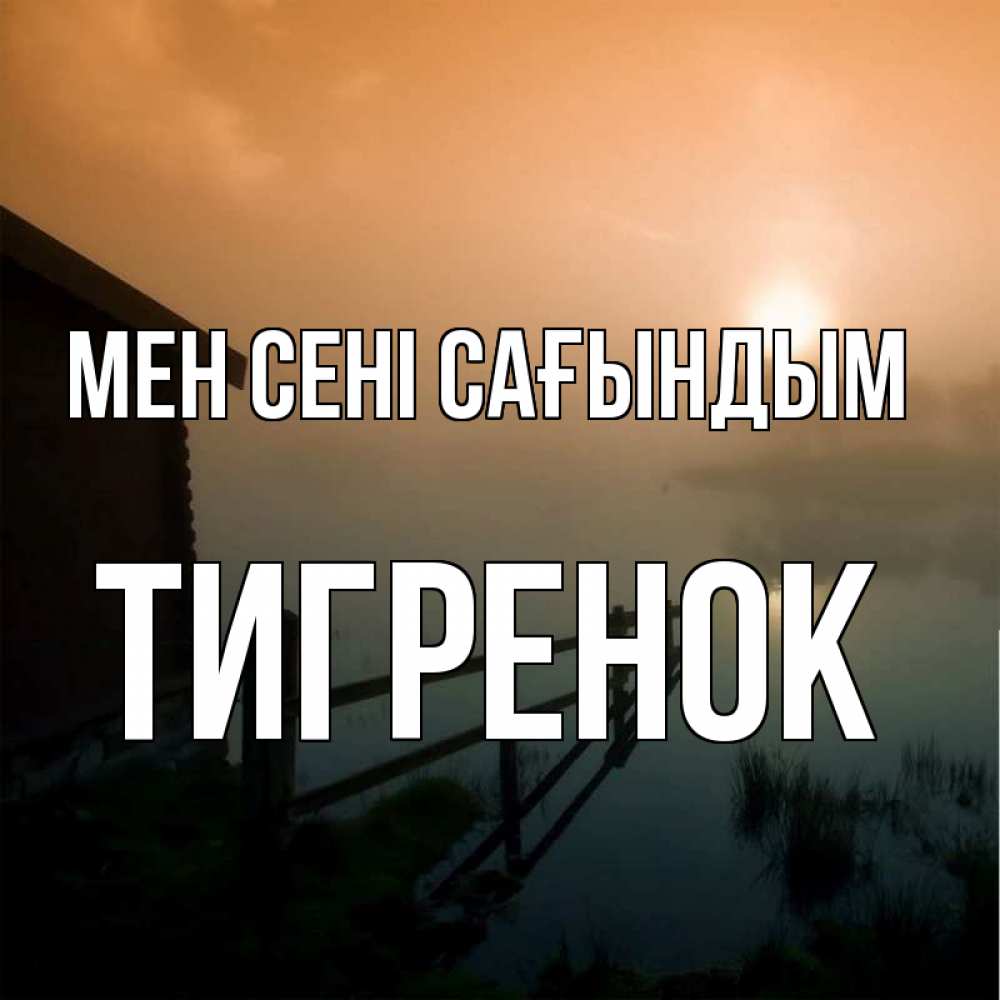 Күн сайын ашық хат с именем, Тигренок Мен сені сағындым приходи ко мне на чай Онлайн тегін жүктеп алу тілектері бар керемет карта 