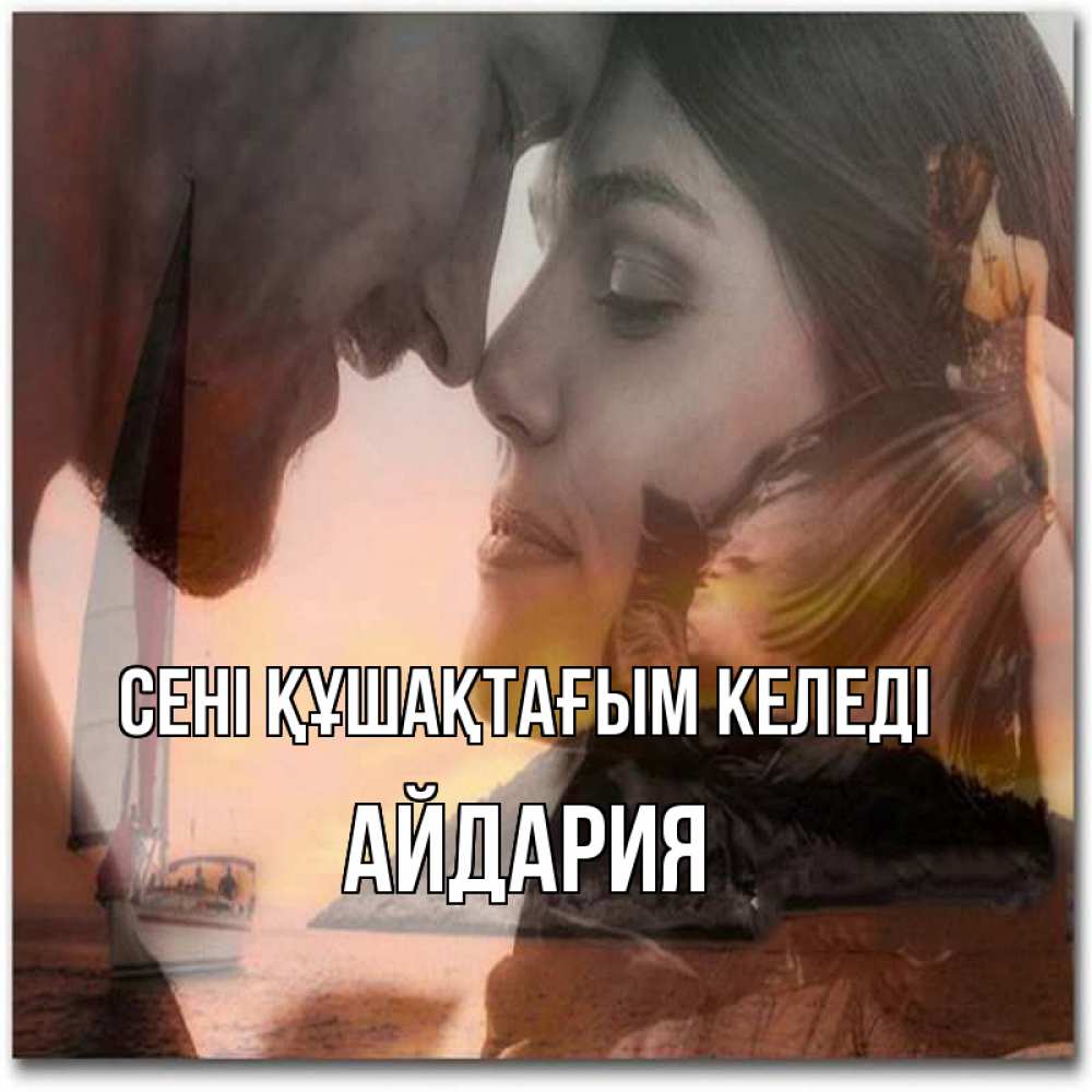 Күн сайын ашық хат с именем, АЙДАРИЯ сені құшақтағым келеді возлюбленные Онлайн тегін жүктеп алу тілектері бар керемет карта 