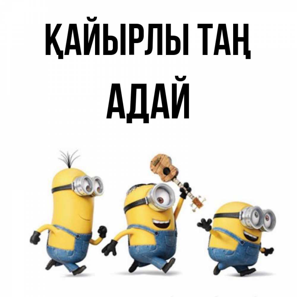 Күн сайын ашық хат с именем, Адай Қайырлы таң миньоны и прекрасное утро Онлайн тегін жүктеп алу тілектері бар керемет карта 