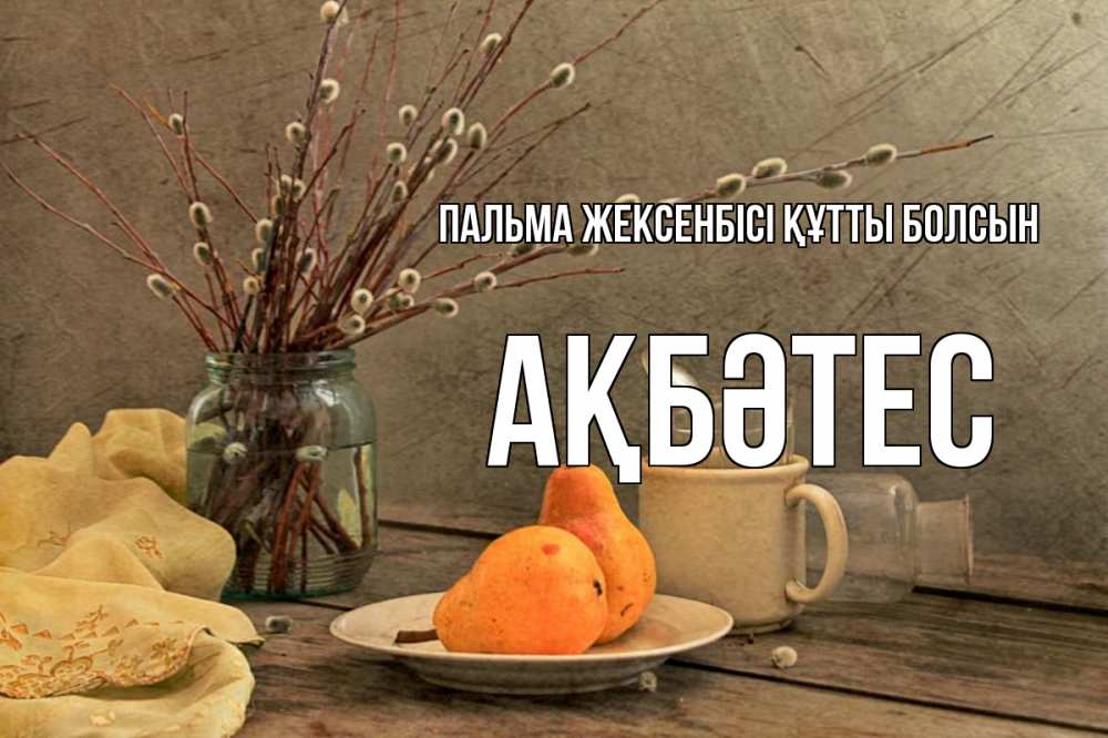Күн сайын ашық хат с именем, АҚБӘТЕС Пальма жексенбісі құтты болсын верба Онлайн тегін жүктеп алу тілектері бар керемет карта 