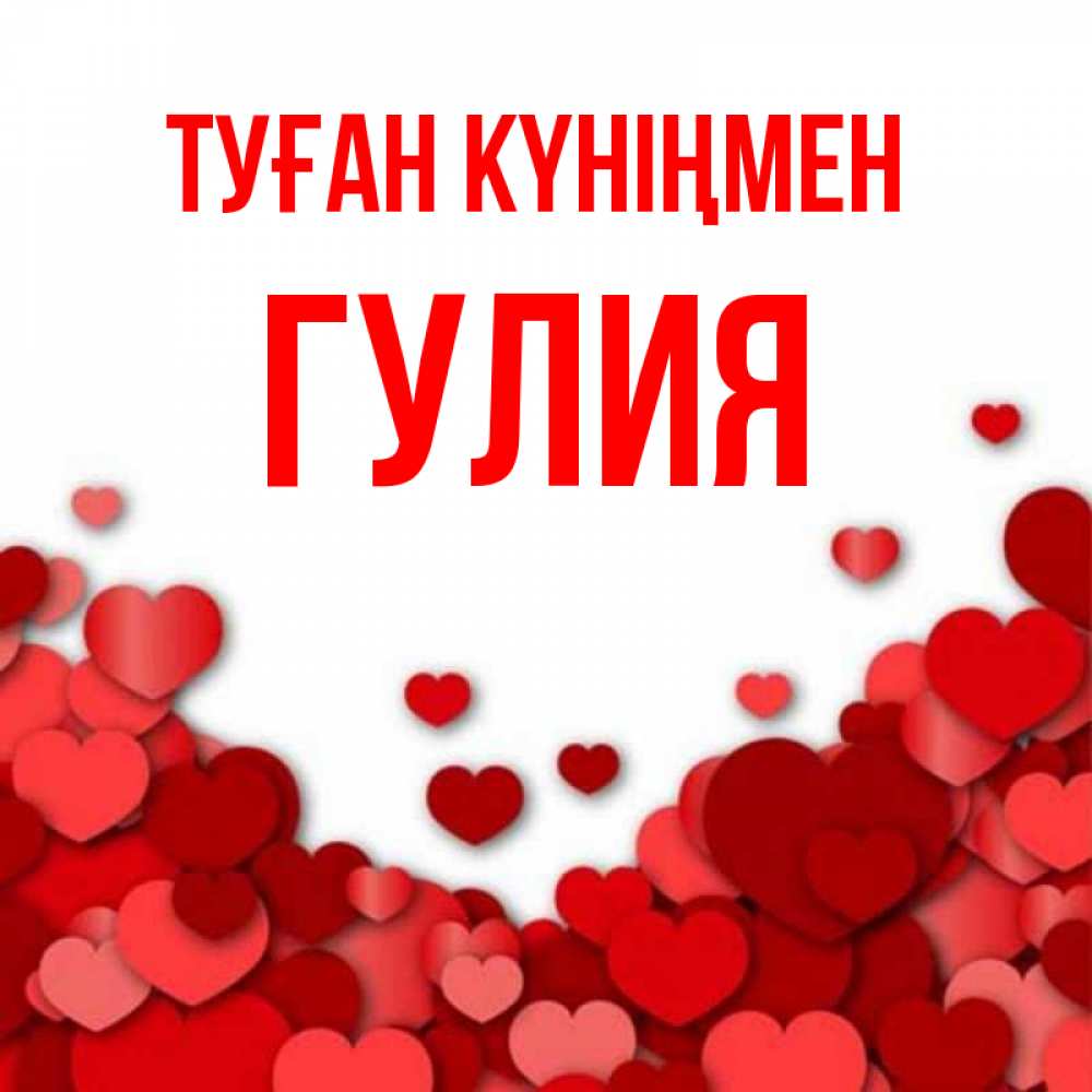 Күн сайын ашық хат с именем, Гулия Туған күніңмен много красных сердечек о любви Онлайн тегін жүктеп алу тілектері бар керемет карта 