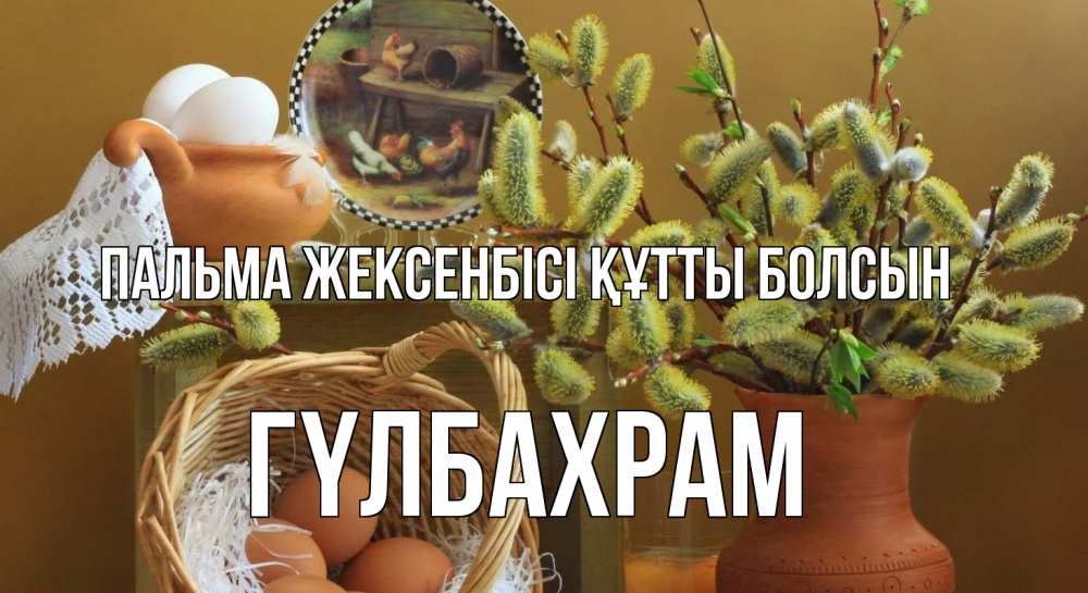Күн сайын ашық хат с именем, ГҮЛБАХРАМ Пальма жексенбісі құтты болсын верба 2 Онлайн тегін жүктеп алу тілектері бар керемет карта 