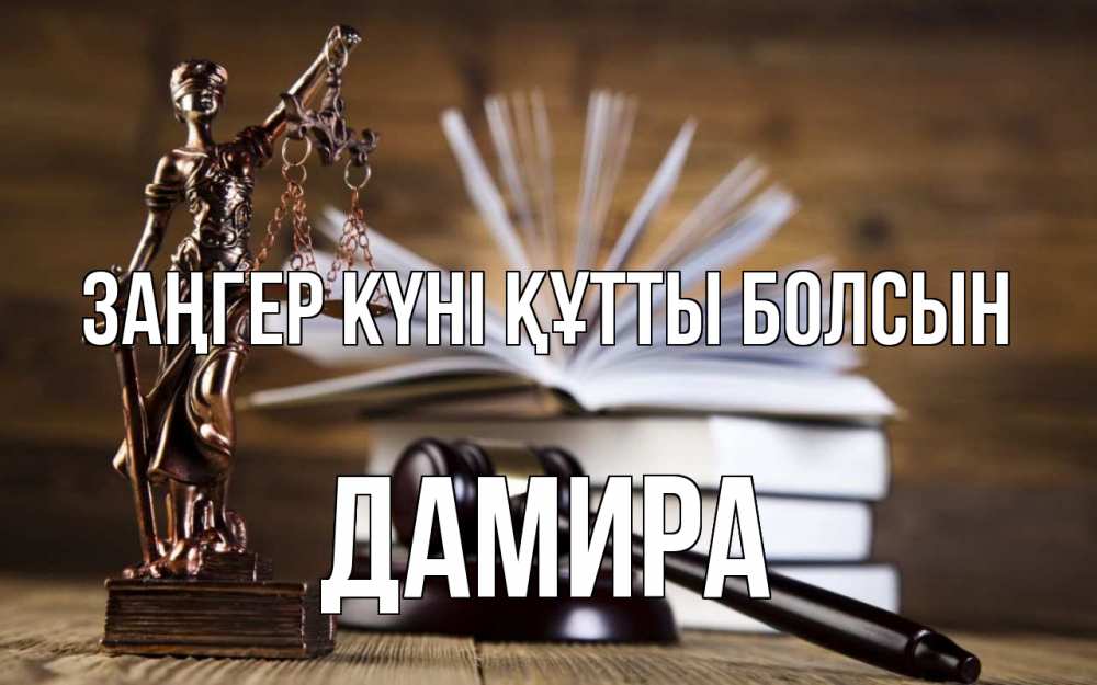Күн сайын ашық хат с именем, ДАМИРА Заңгер күні құтты болсын с днем юриста Онлайн тегін жүктеп алу тілектері бар керемет карта 