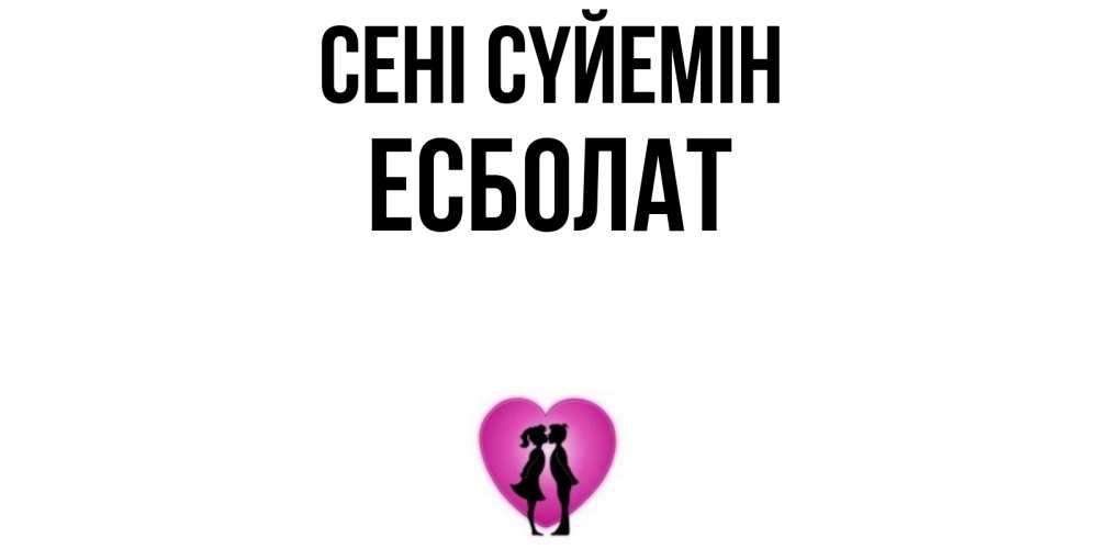 Күн сайын ашық хат с именем, Есболат Сені сүйемін поцелуй Онлайн тегін жүктеп алу тілектері бар керемет карта 