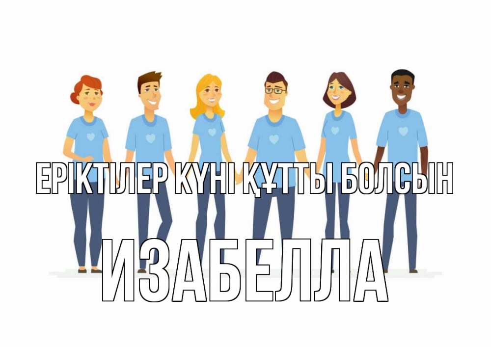 Күн сайын ашық хат с именем, Изабелла Еріктілер күні құтты болсын С днем волонтера Онлайн тегін жүктеп алу тілектері бар керемет карта 