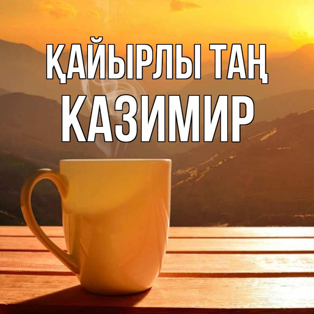Күн сайын ашық хат с именем, Казимир Қайырлы таң кофе в горах Онлайн тегін жүктеп алу тілектері бар керемет карта 