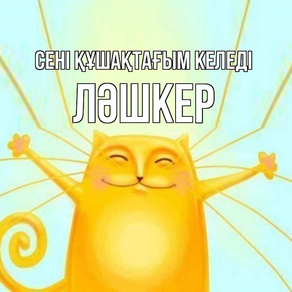 Күн сайын ашық хат с именем, ЛӘШКЕР сені құшақтағым келеді солнечный обнимашечный кот Онлайн тегін жүктеп алу тілектері бар керемет карта 