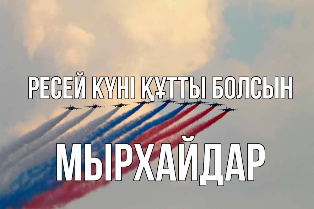 Күн сайын ашық хат с именем, МЫРХАЙДАР Ресей күні құтты болсын С днем России Онлайн тегін жүктеп алу тілектері бар керемет карта 