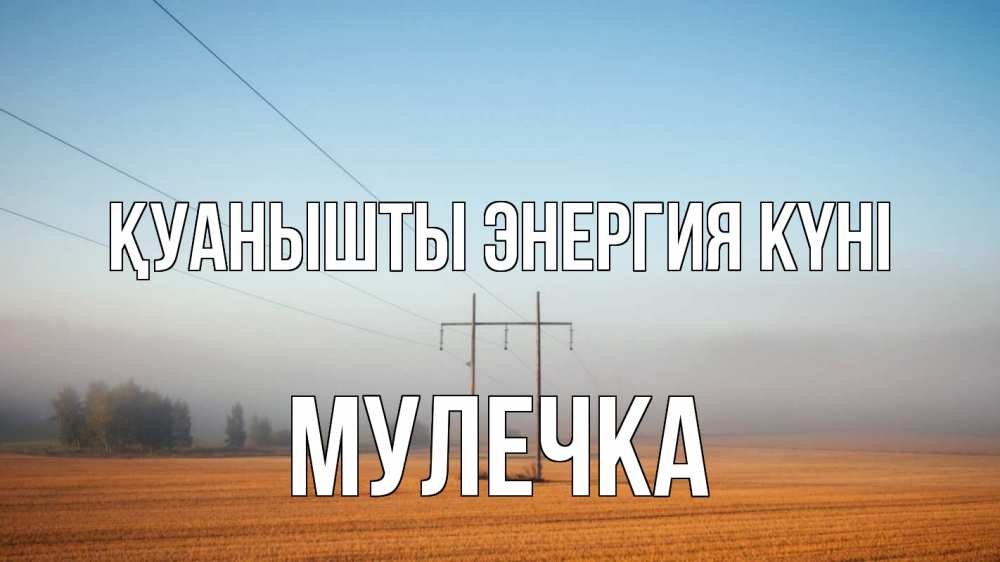 Күн сайын ашық хат с именем, Мулечка Қуанышты энергия күні ЛЭП столбы Онлайн тегін жүктеп алу тілектері бар керемет карта 