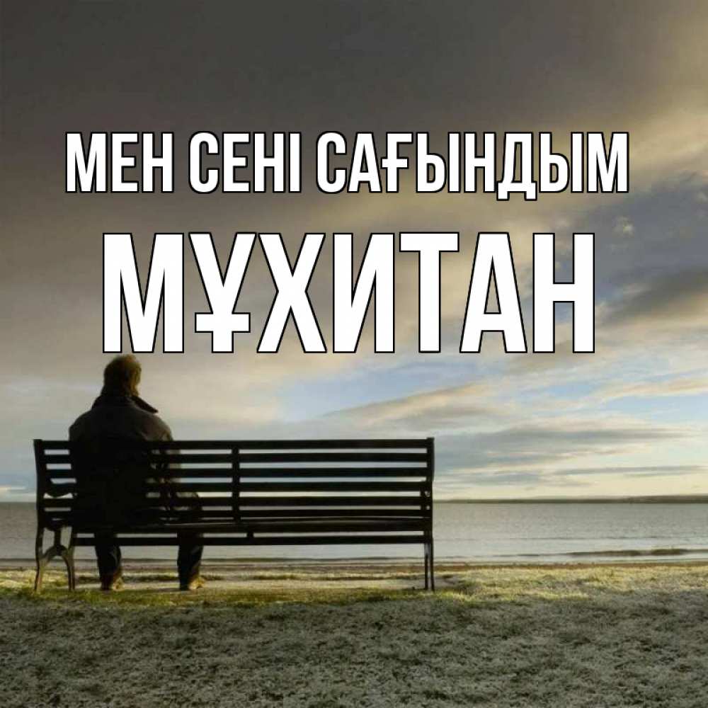 Күн сайын ашық хат с именем, МҰХИТАН Мен сені сағындым лавочка Онлайн тегін жүктеп алу тілектері бар керемет карта 