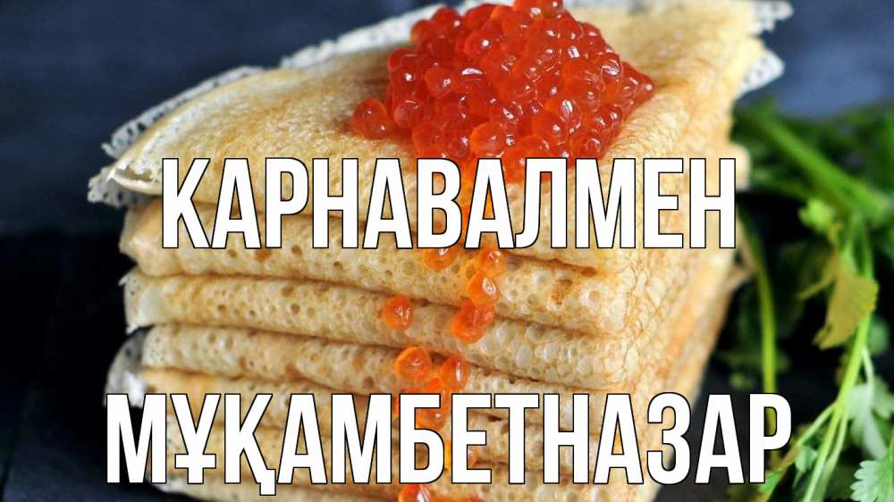 Күн сайын ашық хат с именем, Мұқамбетназар Карнавалмен блины Онлайн тегін жүктеп алу тілектері бар керемет карта 
