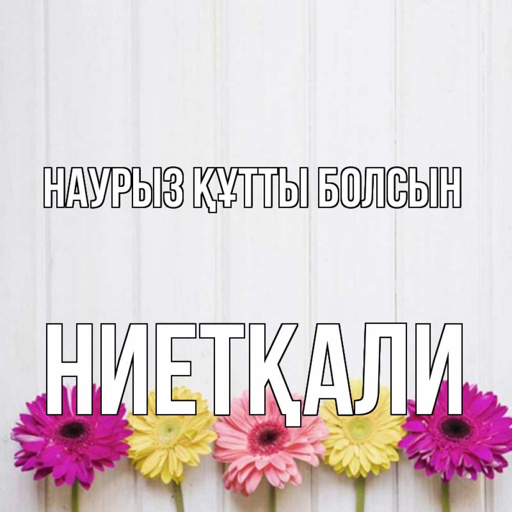 Күн сайын ашық хат с именем, НИЕТҚАЛИ Наурыз құтты болсын женщинам 1 Онлайн тегін жүктеп алу тілектері бар керемет карта 
