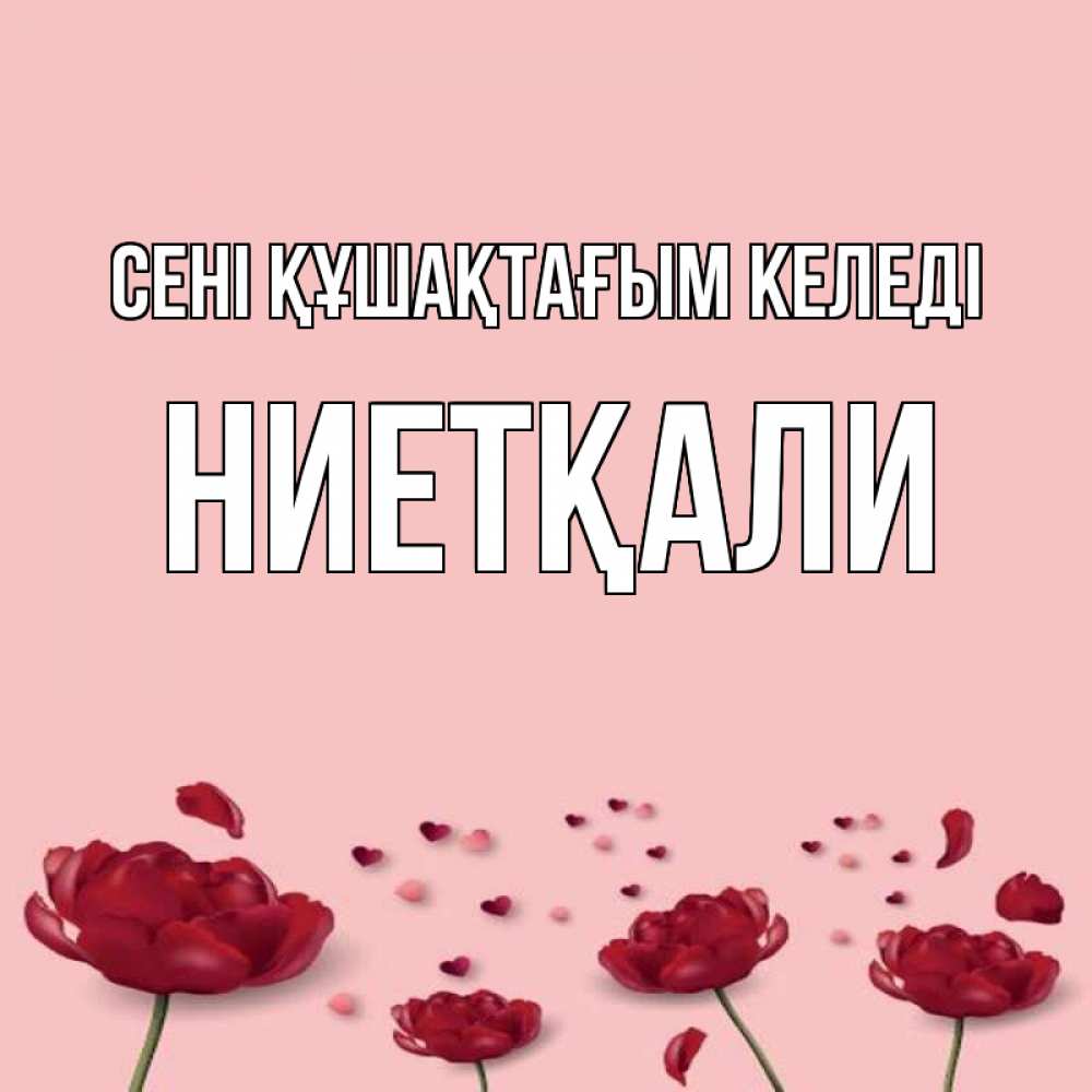 Күн сайын ашық хат с именем, НИЕТҚАЛИ сені құшақтағым келеді бесплатно Онлайн тегін жүктеп алу тілектері бар керемет карта 