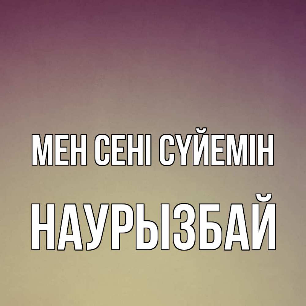 Күн сайын ашық хат с именем, Наурызбай Мен сені сүйемін для любимой Онлайн тегін жүктеп алу тілектері бар керемет карта 