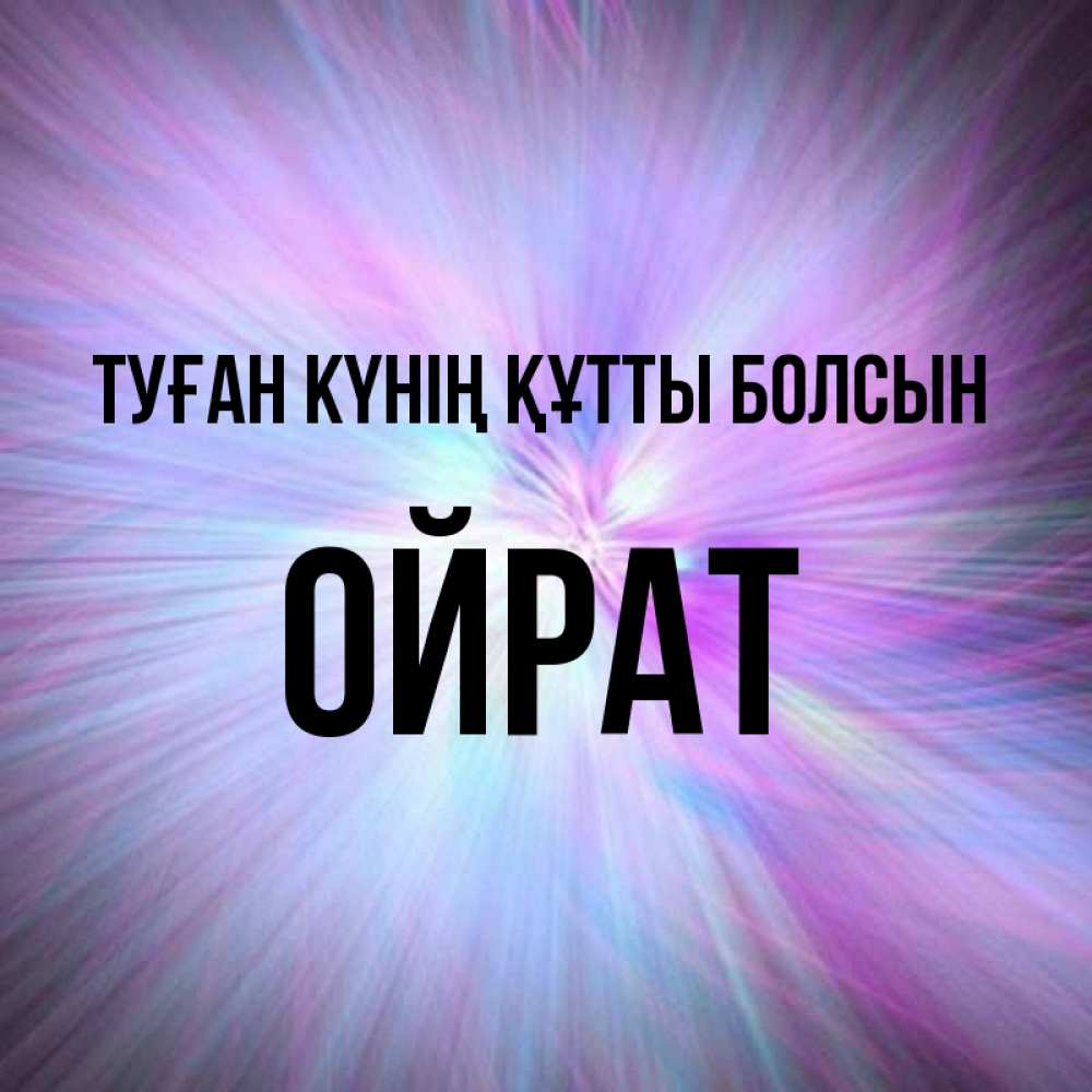 Күн сайын ашық хат с именем, ОЙРАТ Туған күнің құтты болсын ангельский свет Онлайн тегін жүктеп алу тілектері бар керемет карта 