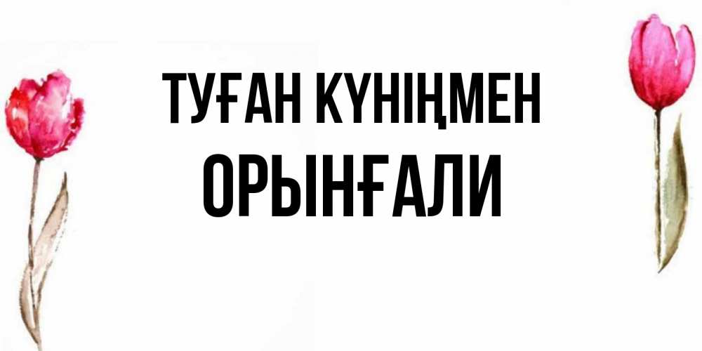 Күн сайын ашық хат с именем, ОРЫНҒАЛИ Туған күніңмен открытки акварелью с цветами Онлайн тегін жүктеп алу тілектері бар керемет карта 