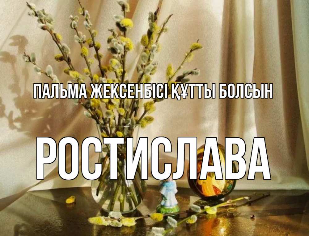 Күн сайын ашық хат с именем, Ростислава Пальма жексенбісі құтты болсын верба 1 Онлайн тегін жүктеп алу тілектері бар керемет карта 