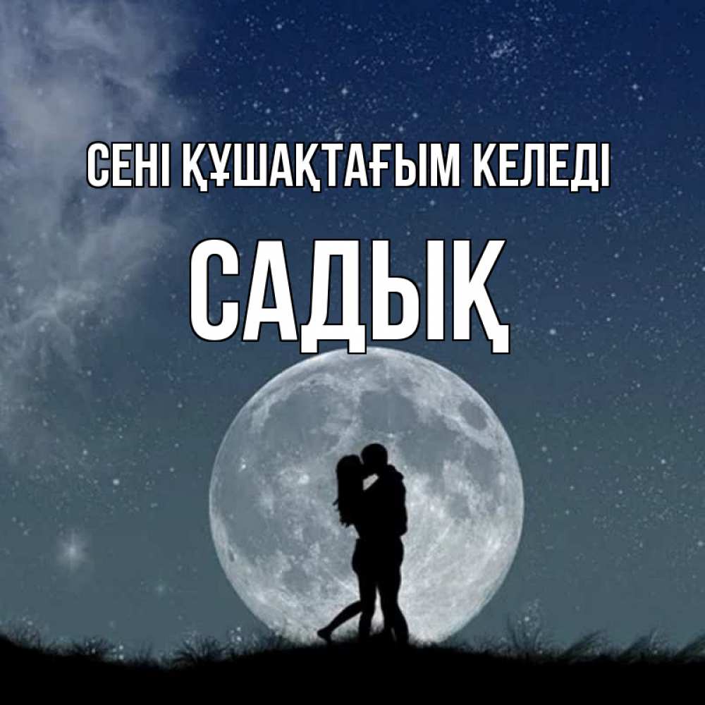 Күн сайын ашық хат с именем, САДЫҚ сені құшақтағым келеді сладкая парочка Онлайн тегін жүктеп алу тілектері бар керемет карта 
