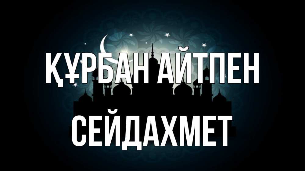 Күн сайын ашық хат с именем, СЕЙДАХМЕТ Құрбан айтпен мечеть Онлайн тегін жүктеп алу тілектері бар керемет карта 