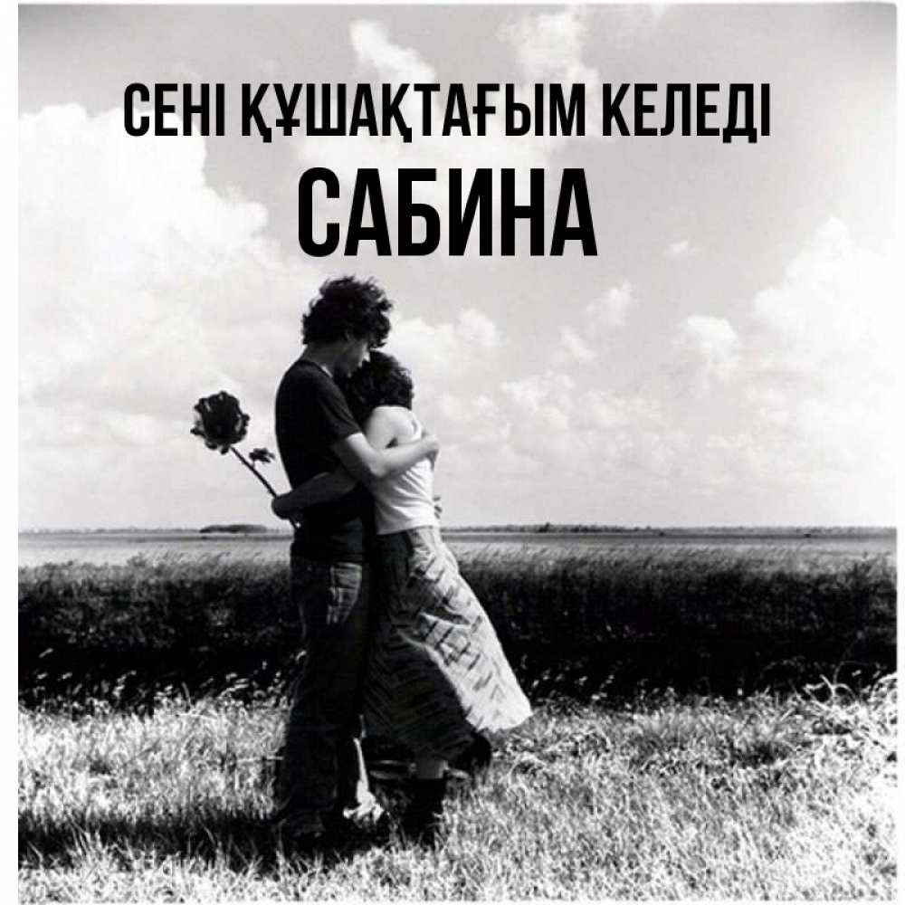 Күн сайын ашық хат с именем, Сабина сені құшақтағым келеді чернобелое фото Онлайн тегін жүктеп алу тілектері бар керемет карта 