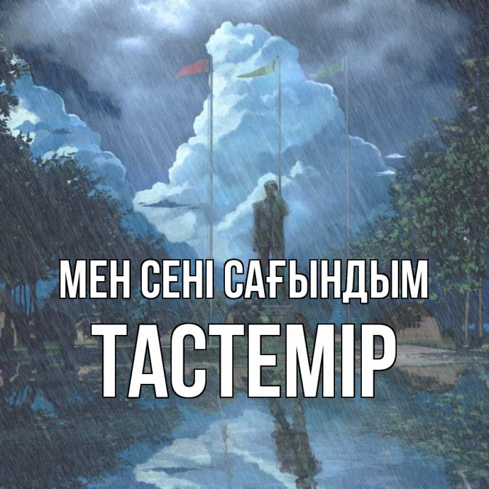 Күн сайын ашық хат с именем, ТАСТЕМІР Мен сені сағындым печалька Онлайн тегін жүктеп алу тілектері бар керемет карта 