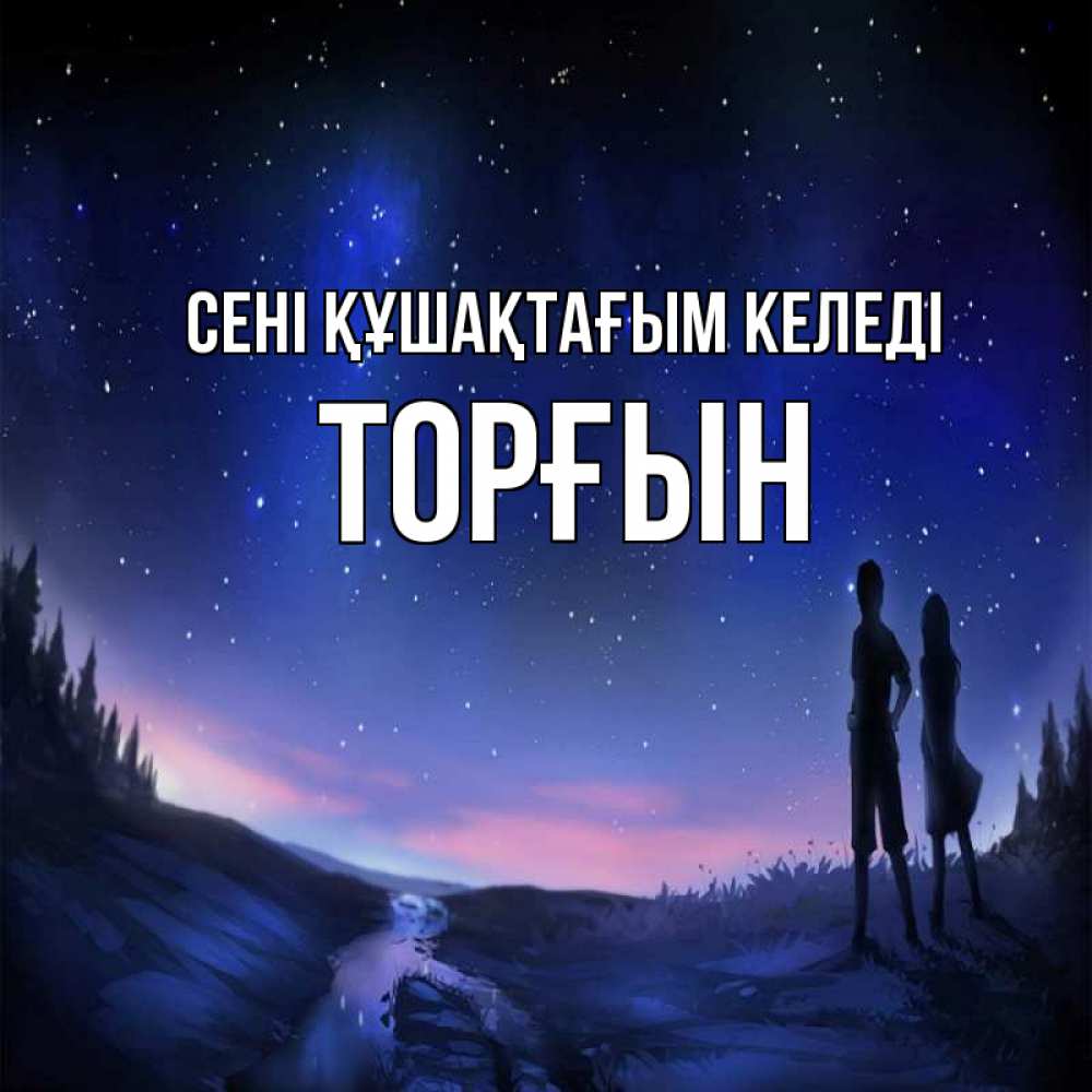 Күн сайын ашық хат с именем, ТОРҒЫН сені құшақтағым келеді абстракция 1 Онлайн тегін жүктеп алу тілектері бар керемет карта 