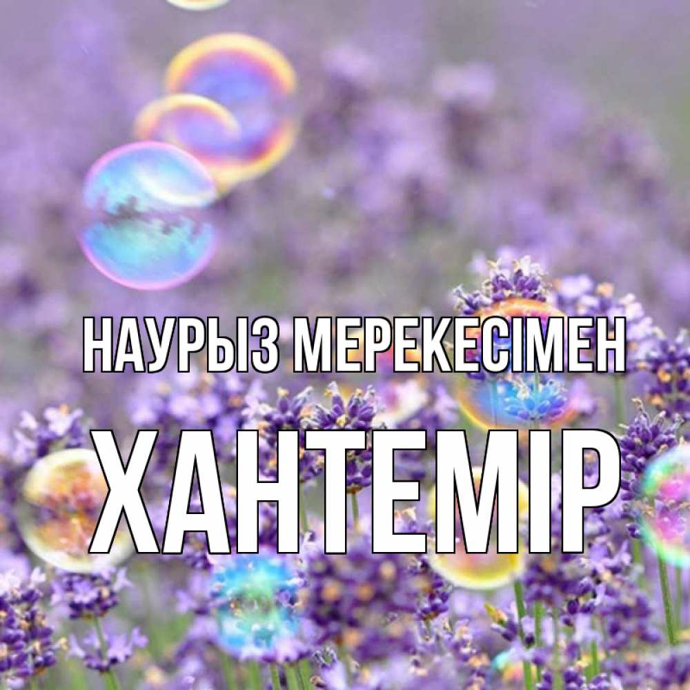 Күн сайын ашық хат с именем, ХАНТЕМІР Наурыз мерекесімен цветы Онлайн тегін жүктеп алу тілектері бар керемет карта 